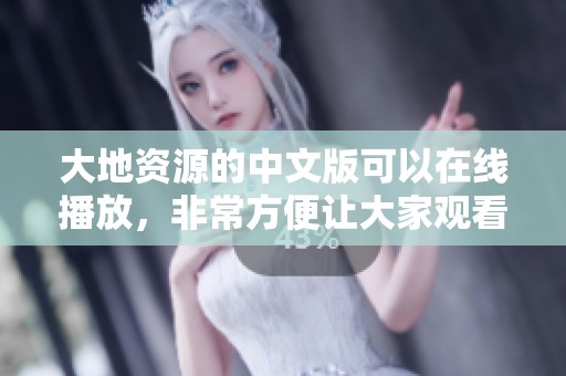 大地资源的中文版可以在线播放，非常方便让大家观看。