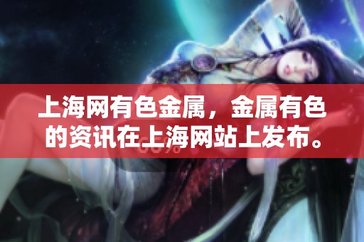 上海网有色金属，金属有色的资讯在上海网站上发布。