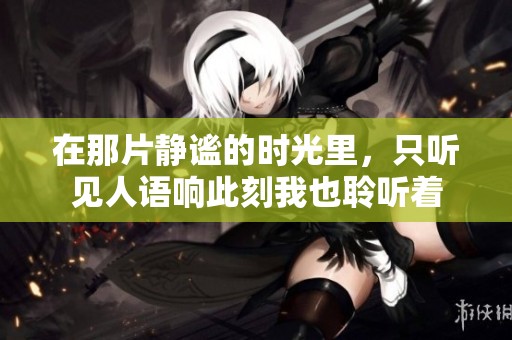 在那片静谧的时光里，只听见人语响此刻我也聆听着