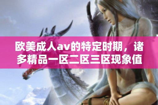 欧美****的特定时期，诸多精品一区二区三区现象值得关注与探讨