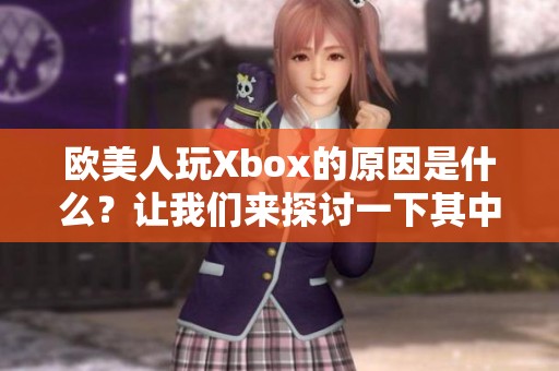 欧美人玩Xbox的原因是什么？让我们来探讨一下其中的奥秘和乐趣。