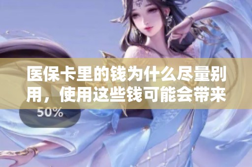 医保卡里的钱为什么尽量别用，使用这些钱可能会带来怎样的风险呢