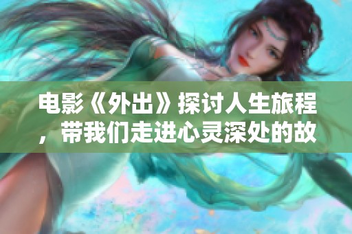电影《外出》探讨人生旅程，带我们走进心灵深处的故事