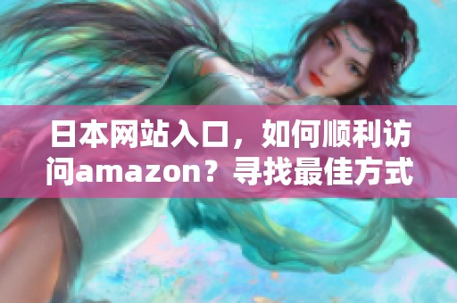 日本网站入口，如何顺利访问amazon？寻找最佳方式了解一下！