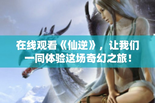 在线观看《仙逆》，让我们一同体验这场奇幻之旅！