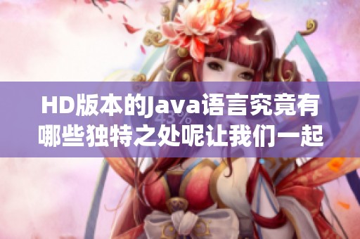 HD版本的J**a语言究竟有哪些独特之处呢让我们一起来探讨一下