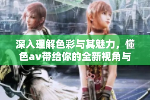深入理解色彩与其魅力，懂色**带给你的全新视角与体验