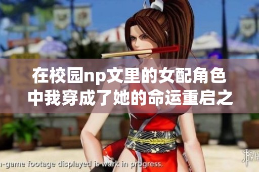 在校园np文里的女配角色中我穿成了她的命运重启之旅