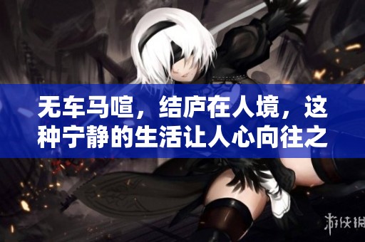 无车马喧，结庐在人境，这种宁静的生活让人心向往之