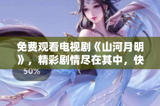 免费观看电视剧《山河月明》，精彩剧情尽在其中，快来体验吧！