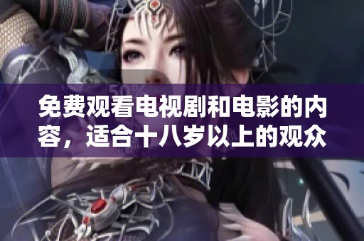 免费观看电视剧和电影的内容，适合十八岁以上的观众群体