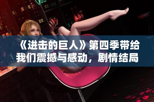 《进击的巨人》第四季带给我们震撼与感动，剧情结局令人深思