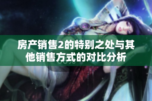房产销售2的特别之处与其他销售方式的对比分析