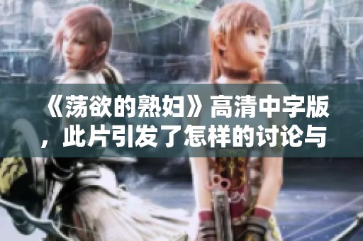 《荡欲的**》高清中字版，此片引发了怎样的讨论与反响呢？
