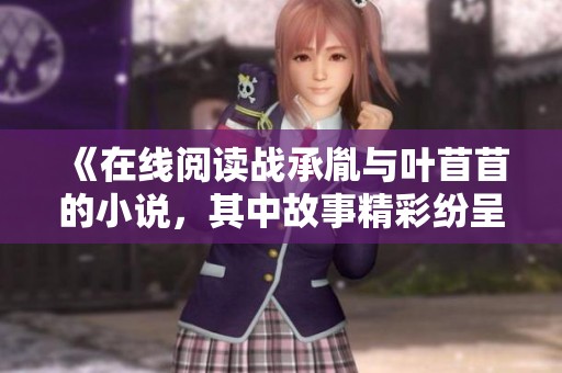 《在线阅读战承胤与叶苜苜的小说，其中故事精彩纷呈》