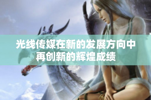 光线传媒在新的发展方向中再创新的辉煌成绩