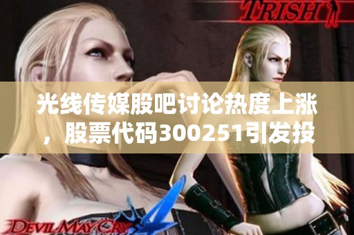 光线传媒股吧讨论热度上涨，股票代码300251引发投资者关注