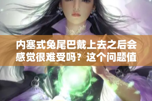 内塞式兔尾巴戴上去之后会感觉很难受吗？这个问题值得我们思考一下。