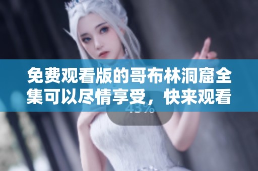 免费观看版的哥布林洞窟全集可以尽情享受，快来观看吧!