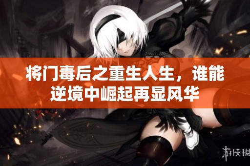 将门毒后之重生人生，谁能逆境中崛起再显风华
