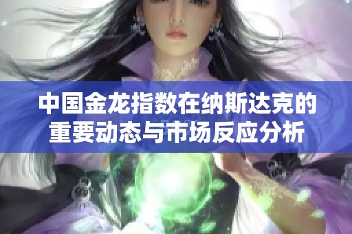 中国金龙指数在纳斯达克的重要动态与市场反应分析