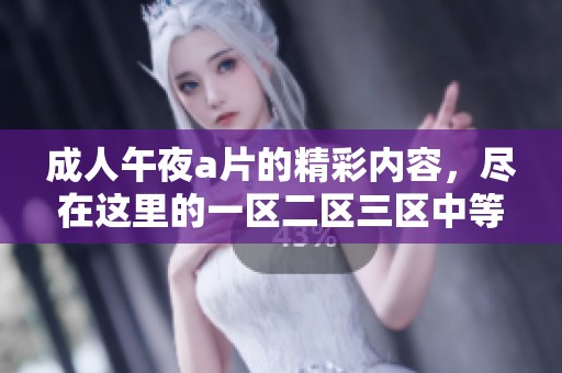**午夜**的精彩内容，尽在这里的一区二区三区中等你探索