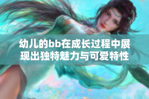 幼儿的bb在成长过程中展现出独特魅力与可爱特性