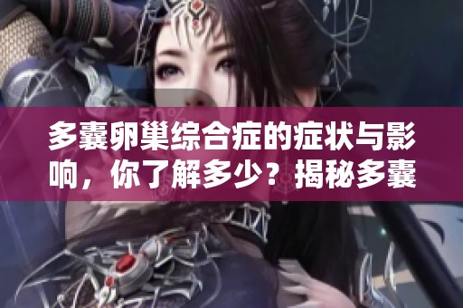 多囊卵巢综合症的症状与影响，你了解多少？揭秘多囊卵巢综合症带来的挑战。