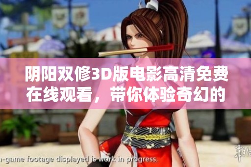 阴阳双修3D版电影高清免费在线观看，带你体验奇幻的修炼之旅