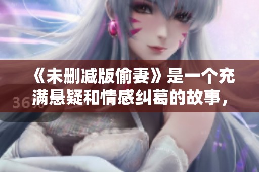 《未删减版偷妻》是一个充满悬疑和情感纠葛的故事，值得深思和品味