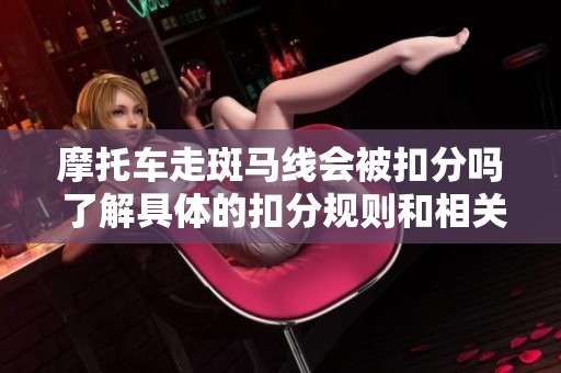 摩托车走斑马线会被扣分吗 了解具体的扣分规则和相关交通法规