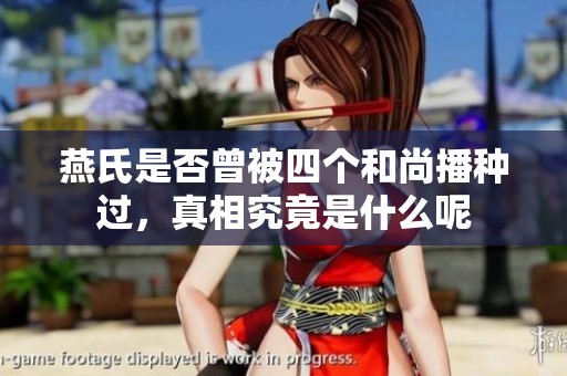 燕氏是否曾被四个和尚播种过，真相究竟是什么呢
