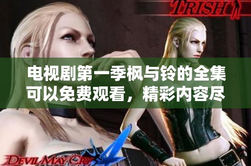 电视剧第一季枫与铃的全集可以免费观看，精彩内容尽在此处！