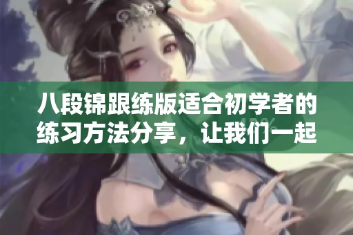 八段锦跟练版适合初学者的练习方法分享，让我们一起学习吧