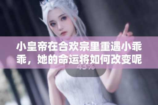 小皇帝在合欢宗里重遇小乖乖，她的命运将如何改变呢