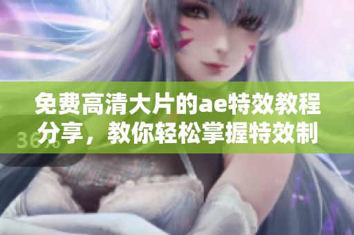 免费高清大片的ae特效教程分享，教你轻松掌握特效制作技巧