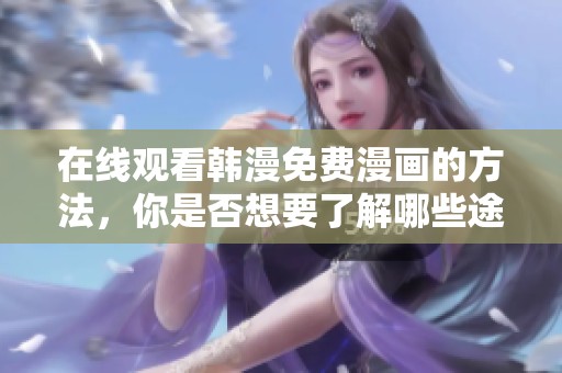 在线观看韩漫免费漫画的方法，你是否想要了解哪些途径呢