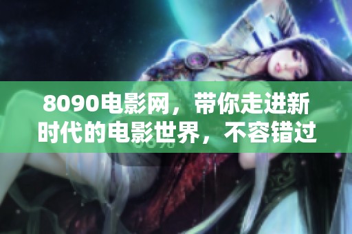 8090电影网，带你走进新时代的电影世界，不容错过的精彩体验尽在其中！