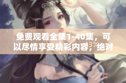 免费观看全集1-40集，可以尽情享受精彩内容，绝对不容错过！