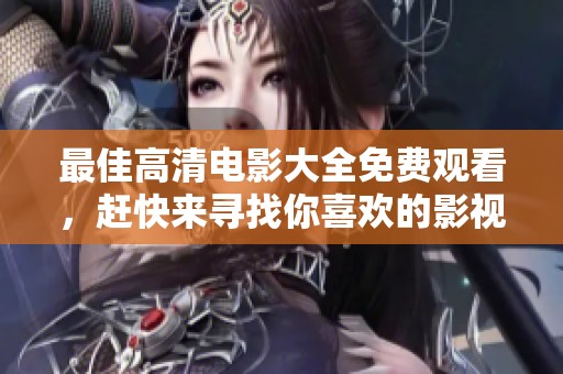 最佳高清电影大全免费观看，赶快来寻找你喜欢的影视作品吧