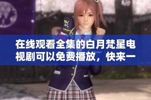 在线观看全集的白月梵星电视剧可以免费播放，快来一起观看吧！