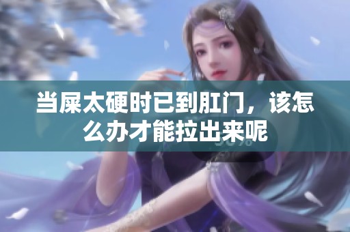 当屎太硬时已到肛门，该怎么办才能拉出来呢