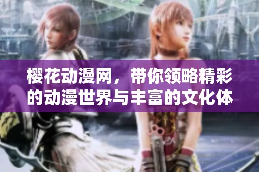 樱花动漫网，带你领略精彩的动漫世界与丰富的文化体验