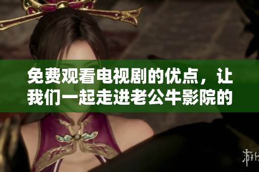 免费观看电视剧的优点，让我们一起走进老公牛影院的世界