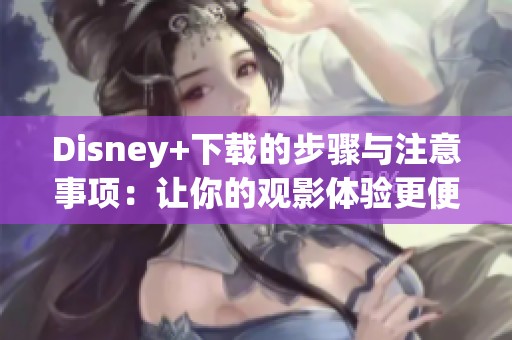 Disney+下载的步骤与注意事项：让你的观影体验更便捷