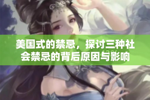 美国式的禁忌，探讨三种社会禁忌的背后原因与影响