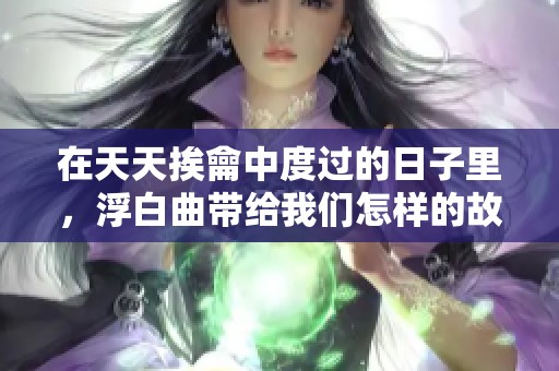 在天天挨龠中度过的日子里，浮白曲带给我们怎样的故事呢