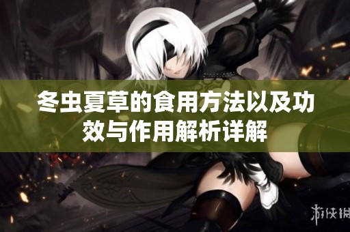 冬虫夏草的食用方法以及功效与作用解析详解