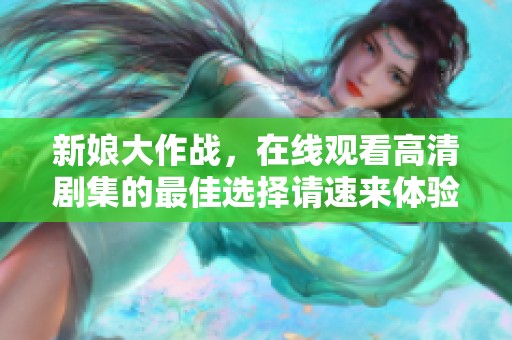 新娘大作战，在线观看高清剧集的最佳选择请速来体验