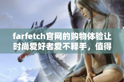 farfetch官网的购物体验让时尚爱好者爱不释手，值得你亲自去探索一番